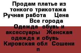 Продам платье из тонкого трикотажа. Ручная работа. › Цена ­ 2 000 - Все города Одежда, обувь и аксессуары » Женская одежда и обувь   . Кировская обл.,Сошени п.